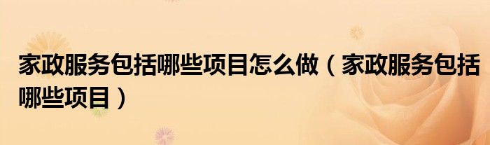 爱游戏app下载官网官方入口家政服务包括哪些项目怎么做（家政服务包括哪些项目）爱游戏app下载官网(图1)